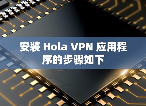 安装 Hola VPN 应用程序的步骤如下