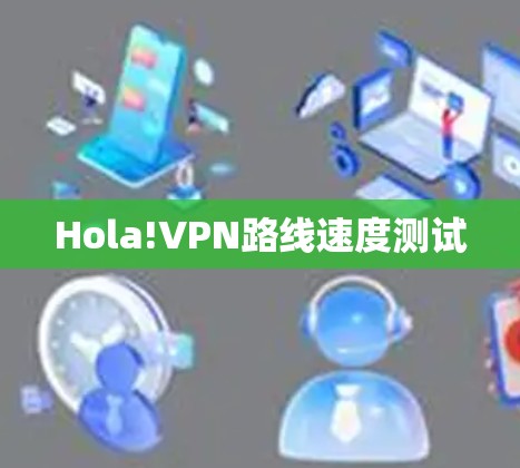 Hola!VPN路线速度测试 Hola!VPN路线速度测试