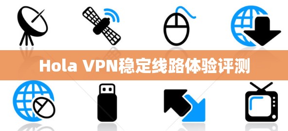 Hola VPN稳定线路体验评测