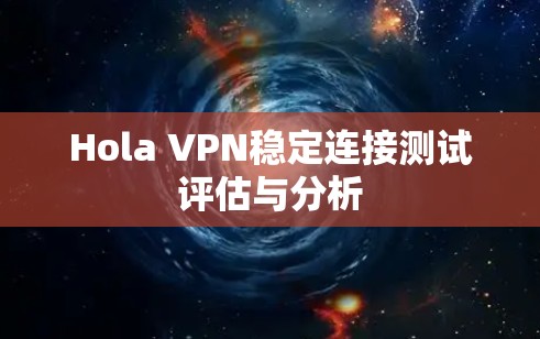 Hola VPN稳定连接测试评估与分析