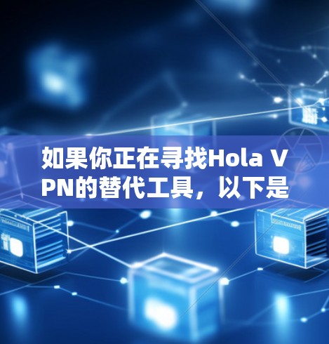 如果你正在寻找Hola VPN的替代工具，以下是一些热门的VPN推荐，这些工具在速度、服务器覆盖和隐私保护方面表现优异