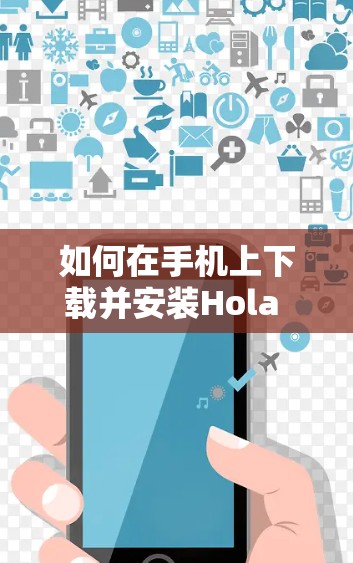 如何在手机上下载并安装Hola VPN客户端 如何在手机上下载并安装Hola VPN客户端