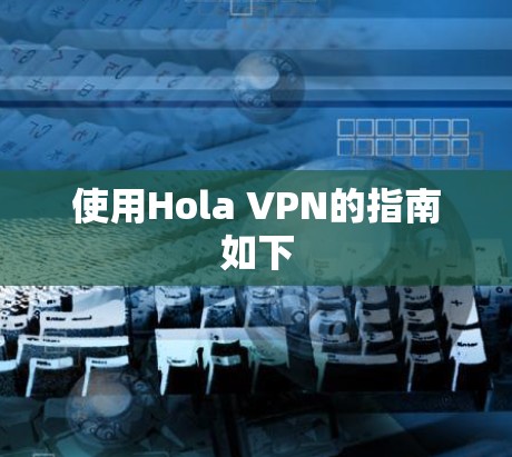 使用Hola VPN的指南如下