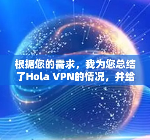 根据您的需求，我为您总结了Hola VPN的情况，并给出了一个清晰的分析和建议