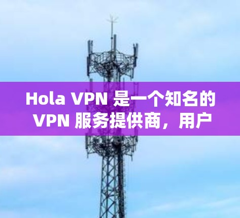 Hola VPN 是一个知名的 VPN 服务提供商，用户可以通过其官方网站或第三方应用商店下载客户端。以下是一些热门的 VPN 客户端推荐，适用于不同的操作系统和设备