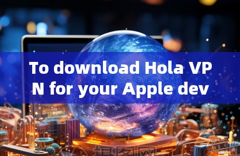 To download Hola VPN for your Apple device,you can follow these steps: To download Hola VPN for your Apple device,you can follow these steps: