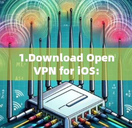 1.Download OpenVPN for iOS: 1.Download OpenVPN for iOS: