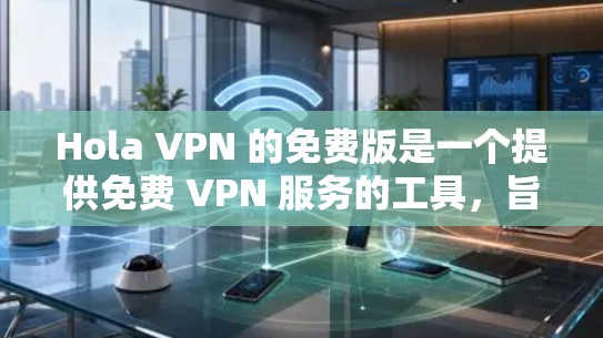 Hola VPN 的免费版是一个提供免费 VPN 服务的工具,旨在帮助用户保护隐私、匿名上网和访问受限制的内容。以下是对 Hola VPN 免费版的使用体验分析 Hola VPN 的免费版是一个提供免费 VPN 服务的工具,旨在帮助用户保护隐私、匿名上网和访问受限制的内容。以下是对 Hola VPN 免费版的使用体验分析