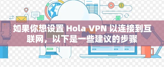 如果你想设置 Hola VPN 以连接到互联网，以下是一些建议的步骤