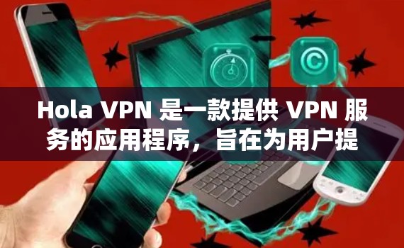 Hola VPN 是一款提供 VPN 服务的应用程序,旨在为用户提供匿名上网、保护隐私和安全的功能。以下是获取最新版本的步骤 Hola VPN 是一款提供 VPN 服务的应用程序,旨在为用户提供匿名上网、保护隐私和安全的功能。以下是获取最新版本的步骤