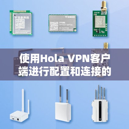 使用Hola VPN客户端进行配置和连接的步骤如下 使用Hola VPN客户端进行配置和连接的步骤如下