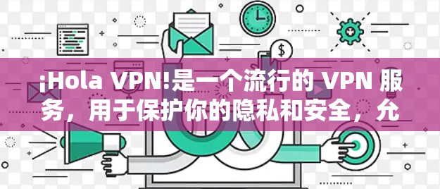 ¡Hola VPN!是一个流行的 VPN 服务,用于保护你的隐私和安全,允许你访问受限制的网站和内容。以下是使用 Hola VPN 客户端的基本步骤 ¡Hola VPN!是一个流行的 VPN 服务,用于保护你的隐私和安全,允许你访问受限制的网站和内容。以下是使用 Hola VPN 客户端的基本步骤