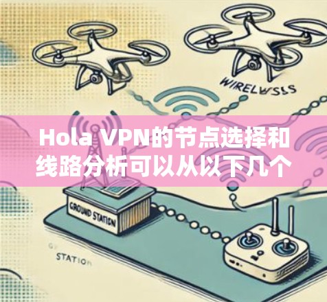 Hola VPN的节点选择和线路分析可以从以下几个方面进行详细阐述 Hola VPN的节点选择和线路分析可以从以下几个方面进行详细阐述
