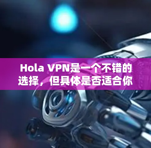 Hola VPN是一个不错的选择,但具体是否适合你取决于你的需求和预算。以下是对Hola VPN的详细分析,帮助你做出决策 Hola VPN是一个不错的选择,但具体是否适合你取决于你的需求和预算。以下是对Hola VPN的详细分析,帮助你做出决策