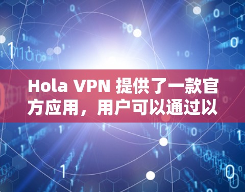 Hola VPN 提供了一款官方应用，用户可以通过以下方式获取