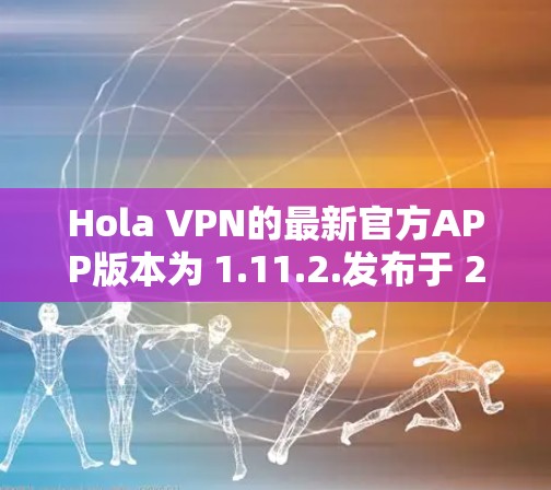 Hola VPN的最新官方APP版本为 1.11.2.发布于 2023年7月。要获取最新版本，请按照以下步骤操作