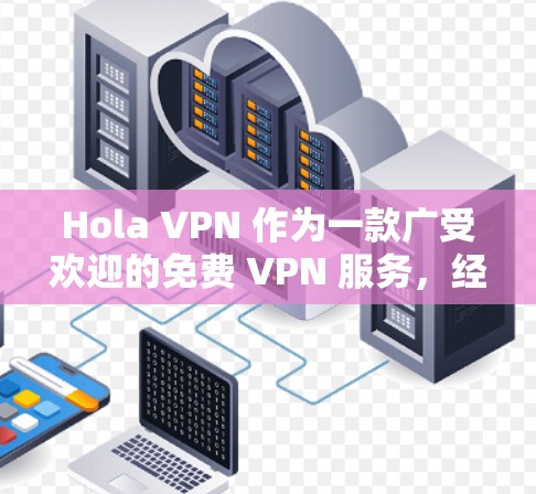 Hola VPN 作为一款广受欢迎的免费 VPN 服务,经过详细评测后,可以得出以下结论 Hola VPN 作为一款广受欢迎的免费 VPN 服务,经过详细评测后,可以得出以下结论