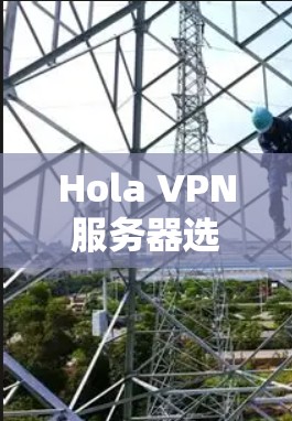 Hola VPN服务器选择指南