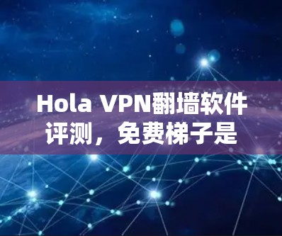 Hola VPN翻墙软件评测，免费梯子是否值得选择？