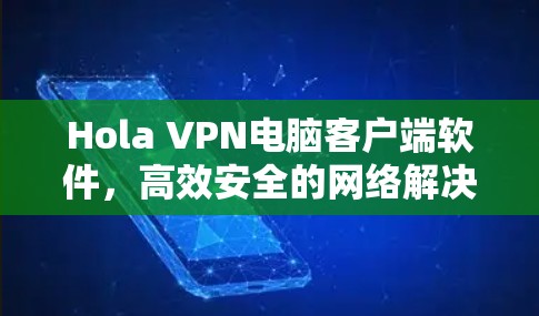 Hola VPN电脑客户端软件，高效安全的网络解决方案