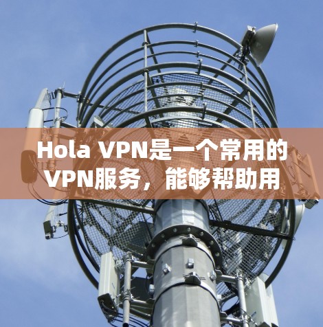 Hola VPN是一个常用的VPN服务，能够帮助用户保护隐私，伪装IP，访问受限的网站或流媒体。但在使用过程中，用户可能会遇到一些常见问题。以下是针对这些问题的详细分析及解决方案