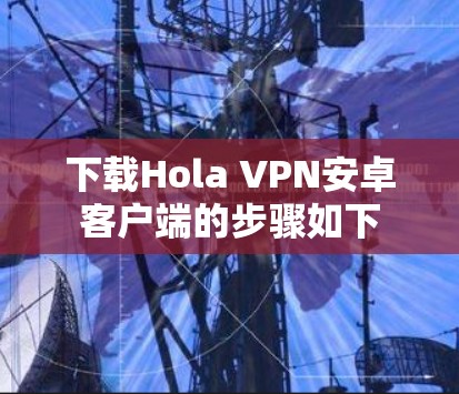下载Hola VPN安卓客户端的步骤如下