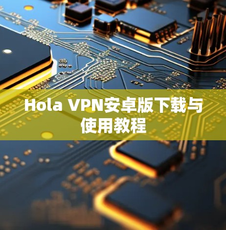 Hola VPN安卓版下载与使用教程