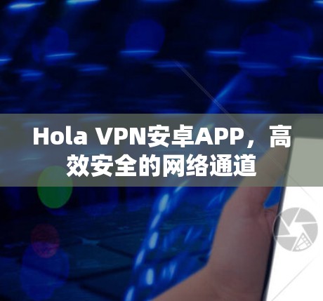 Hola VPN安卓APP,高效安全的网络通道 Hola VPN安卓APP,高效安全的网络通道