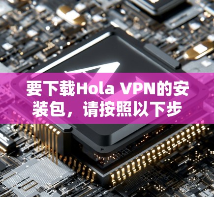 要下载Hola VPN的安装包,请按照以下步骤操作 要下载Hola VPN的安装包,请按照以下步骤操作