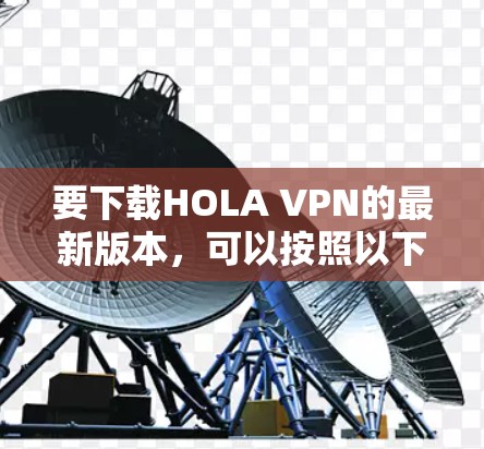 要下载HOLA VPN的最新版本，可以按照以下步骤操作