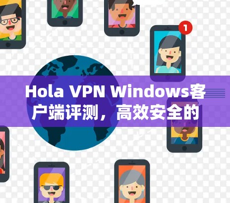 Hola VPN Windows客户端评测，高效安全的网络解决方案