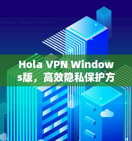 Hola VPN Windows版，高效隐私保护方案