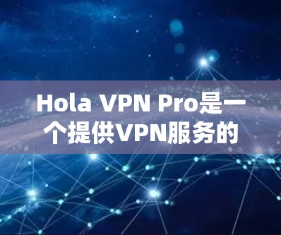 Hola VPN Pro是一个提供VPN服务的公司,旨在帮助用户保护隐私和安全,同时访问受限的内容。要测试Hola VPN Pro的节点速度,可以按照以下步骤进行 Hola VPN Pro是一个提供VPN服务的公司,旨在帮助用户保护隐私和安全,同时访问受限的内容。要测试Hola VPN Pro的节点速度,可以按照以下步骤进行