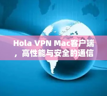 Hola VPN Mac客户端，高性能与安全的通信解决方案
