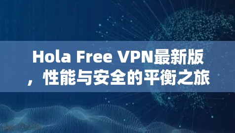 Hola Free VPN最新版，性能与安全的平衡之旅