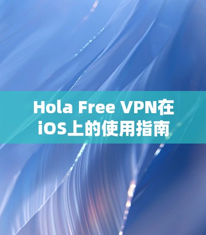 Hola Free VPN在iOS上的使用指南 Hola Free VPN在iOS上的使用指南
