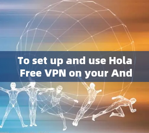 To set up and use Hola Free VPN on your Android device,follow these organized steps: To set up and use Hola Free VPN on your Android device,follow these organized steps: