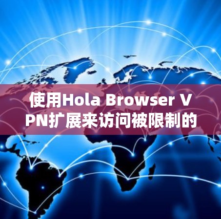 使用Hola Browser VPN扩展来访问被限制的网站，以下是详细的步骤指南