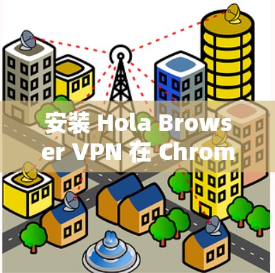 安装 Hola Browser VPN 在 Chrome 浏览器中的步骤如下