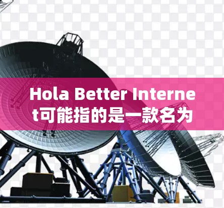 Hola Better Internet可能指的是一款名为Hola的应用程序,通常与广告拦截或网络浏览相关。由于我无法实时获取最新版本的信息,但我可以指导你如何检查当前版本 Hola Better Internet可能指的是一款名为Hola的应用程序,通常与广告拦截或网络浏览相关。由于我无法实时获取最新版本的信息,但我可以指导你如何检查当前版本