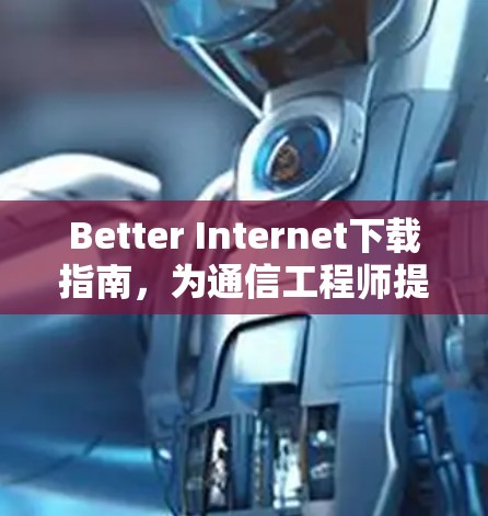 Better Internet下载指南,为通信工程师提供专业建议 Better Internet下载指南,为通信工程师提供专业建议