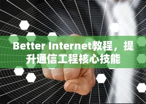 Better Internet教程,提升通信工程核心技能 Better Internet教程,提升通信工程核心技能