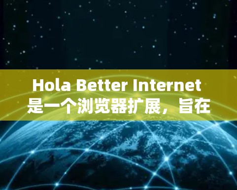 Hola Better Internet 是一个浏览器扩展,旨在帮助用户节省数据、提高隐私保护和加速网页加载速度。以下是安装步骤 Hola Better Internet 是一个浏览器扩展,旨在帮助用户节省数据、提高隐私保护和加速网页加载速度。以下是安装步骤