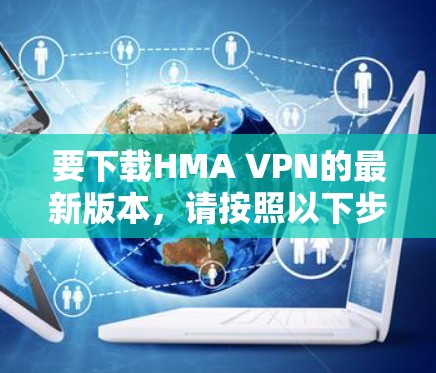 要下载HMA VPN的最新版本，请按照以下步骤操作