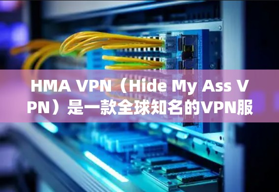 HMA VPN（Hide My Ass VPN）是一款全球知名的VPN服务提供商，提供多个服务器位置，包括中国。如果你在使用HMA VPN时遇到中国线路的问题，以下是一些可能的解决方法和测试步骤