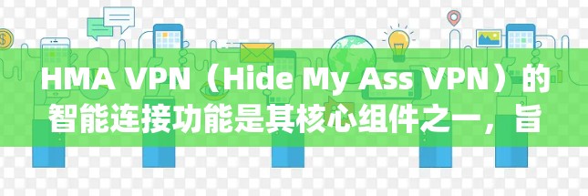 HMA VPN（Hide My Ass VPN）的智能连接功能是其核心组件之一，旨在为用户提供更加安全、快速和可靠的网络连接体验。以下是对此功能的详细介绍