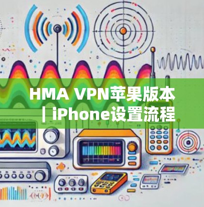 HMA VPN苹果版本|iPhone设置流程 HMA VPN苹果版本|iPhone设置流程