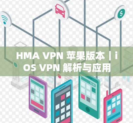 HMA VPN 苹果版本|iOS VPN 解析与应用 HMA VPN 苹果版本|iOS VPN 解析与应用