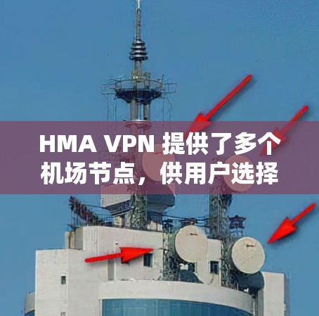 HMA VPN 提供了多个机场节点，供用户选择以确保高速和稳定的连接。以下是一些建议和步骤，帮助你找到最适合的机场节点