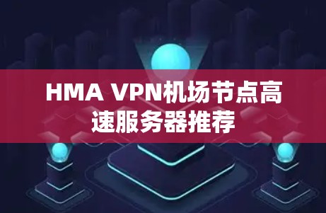 HMA VPN机场节点高速服务器推荐